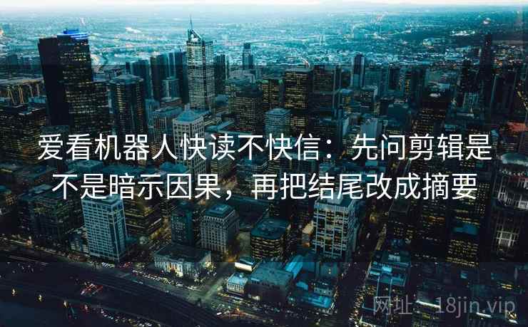 爱看机器人快读不快信:先问剪辑是不是暗示因果,再把结尾改成摘要 爱看机器人快读不快信:先问剪辑是不是暗示因果,再把结尾改成摘要