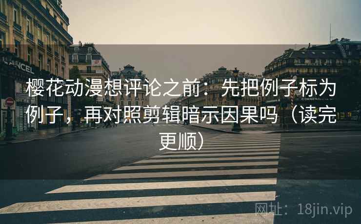 樱花动漫想评论之前:先把例子标为例子,再对照剪辑暗示因果吗(读完更顺) 樱花动漫想评论之前:先把例子标为例子,再对照剪辑暗示因果吗(读完更顺)