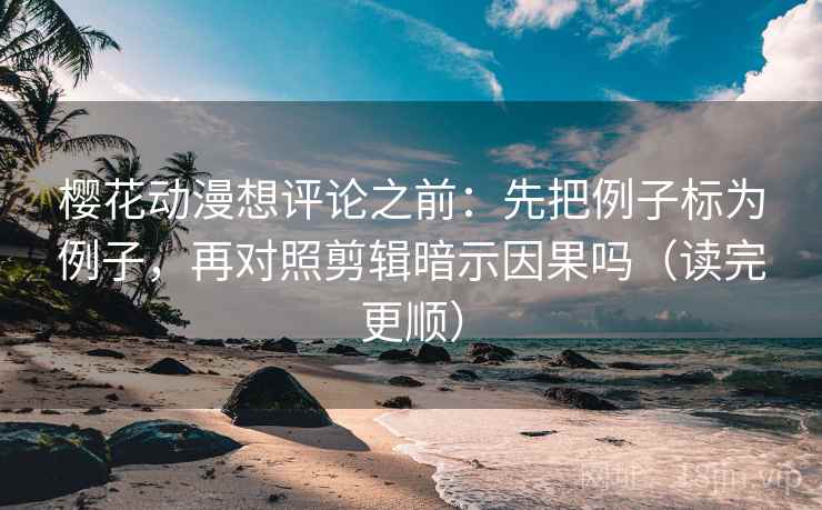 樱花动漫想评论之前:先把例子标为例子,再对照剪辑暗示因果吗(读完更顺) 樱花动漫想评论之前:先把例子标为例子,再对照剪辑暗示因果吗(读完更顺)