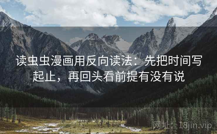 读虫虫漫画用反向读法：先把时间写起止，再回头看前提有没有说
