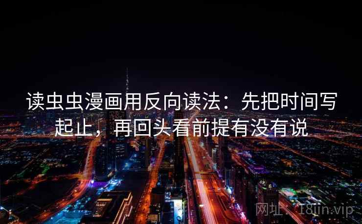 读虫虫漫画用反向读法：先把时间写起止，再回头看前提有没有说